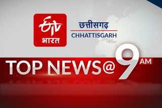 9am top 10 news of chhattisgarh