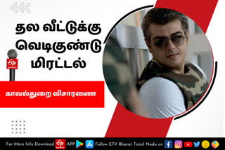 தல வீட்டுக்கு வெடிகுண்டு மிரட்டல், actor ajithkumar house bomb threat