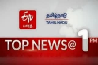 top ten news at 1 pm  top ten news  latest news  tamilnadu news  news update  ஈடிவி பாரத்தின் மதியம் 1 மணி செய்திச் சுருக்கம்  மதியம் 1 மணி செய்திச் சுருக்கம்  செய்திச் சுருக்கம்  ஈடிவி பாரத்
