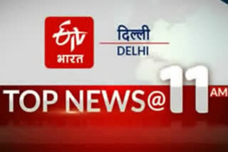 DELHI NEWS UPDATE TILL 11 AM