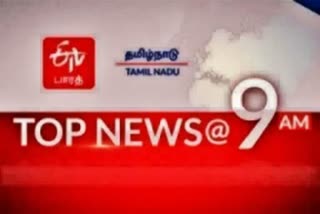 top 10 news at 9 am  top ten news at 9 am  top ten  top news  latest news  news updates  tamilnadu news  tamilnadu latest news  ஈடிவி பாரத்  செய்திச் சுருக்கம்  முக்கிய செய்திகள்  தமிழ்நாடு செய்திகள்  காலை 9 மணி செய்திச் சுருக்கம்  9 மணி செய்திச் சுருக்கம்  ஈடிவி பாரத்தின் காலை 9 மணி செய்திச் சுருக்கம்