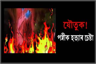 husband-tries-to-burn-wife-by-pouring-oil-for-dowry-etv-bharat-assam-news