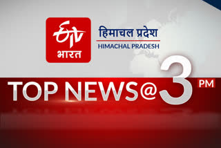 हिमाचल प्रदेश की 10 बड़ी खबरें @3 PM