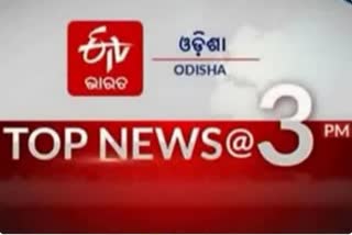 TOP NEWS@3PM: ଦେଖନ୍ତୁ ବର୍ତ୍ତମାନର ବଡ ଖବର