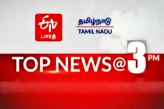 top ten news at 3 pm  top news  top ten  top ten news  latest news  tamilnadu latest news  tamilnadu news  news update  தமிழ்நாடு செய்திகள்  முக்கியச் செய்திகள்  இன்றைய முக்கியச் செய்திகள்  செய்திச் சுருக்கம்  3 மணி செய்திச் சுருக்கம்  மதியம் 3 மணி செய்திச் சுருக்கம்  மதியம் 3 மணி செய்திகள்