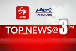 top ten news  latest news  tamilnadu news  tamilndu latest news  top news  top ten  top ten news at 3 pm  news update  தமிழ்நாடு செய்திகள்  இன்றைய செய்திகள்  இன்றைய முக்கியச் செய்திகள்  முக்கியச் செய்திகள்  செய்திச் சுருக்கம்  3 மணி செய்திச் சுருக்கம்