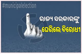 ପୌର ନିର୍ବାଚନ ବଜ୍ଞପ୍ତି ପରେ ରାଜ୍ୟ ସରକାରଙ୍କୁ ବିରୋଧୀଙ୍କ ଟାର୍ଗେଟ