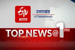 उत्तराखंड की 10 बड़ी खबरें @1PM