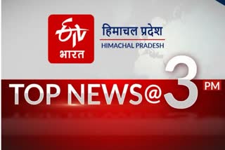 TOP TEN NEWS OF HIMACHAL PRADESH TILL 3 PM