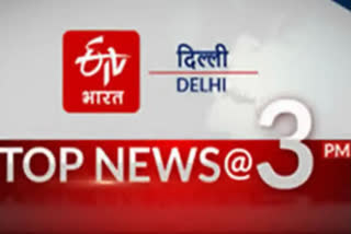 big news of delhi till 3 pm