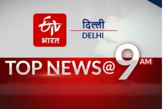 DELHI NEWS UPDATE 9 AM