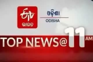 TOP NEWS@11AM: ଦେଖନ୍ତୁ ବର୍ତ୍ତମାନର ବଡ଼ ଖବର