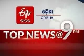 TOP NEWS@9PM: ଦେଖନ୍ତୁ ବର୍ତ୍ତମାନର ବଡ଼ ଖବର