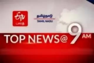 top ten news at 9 am  top ten  top news  latest news  tamil nadu news  top ten news  tamilnadu latest news  today news  morning news  முக்கியச் செய்திகள்  இன்றைய செய்திகள்  இன்றைய முக்கியச் செய்திகள்  தமிழ்நாடு செய்திகள்  காலை செய்திகள்  செய்திச் சுருக்கம்  காலை 9 மணி செய்திகள்
