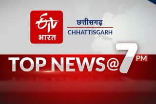 TOP TEN NEWS OF CHHATTISGARH TILL 7 PM