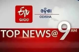 TOP NEWS@9AM: ଦେଖନ୍ତୁ ବର୍ତ୍ତମାନର ବଡ଼ ଖବର