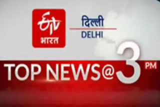 big news of delhi till 3 pm