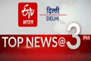 big news of delhi till 3 pm