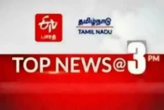 top ten news at three pm  top ten news  top ten  top news  latest news  news update  tamil nadu news  tamil nadu latest news  தமிழ்நாடு செய்திகள்  முக்கியச் செய்திகள்  செய்திச்சுருக்கம்  இன்றைய முக்கிய செய்திகள்  பிற்பகல் செய்திகள்