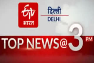 big news of delhi till 3 pm