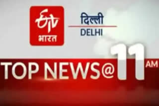 DELHI TOP TEN NEWS TILL 11 AM