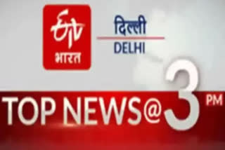 delhi news udpate till 3 pm