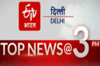 delhi top ten news till 3 pm