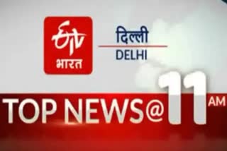 delhi top ten news till 11 am