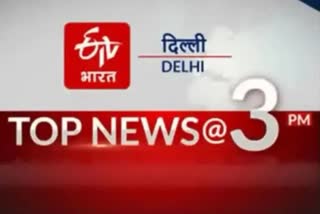 delhi top ten news till 3 pm today