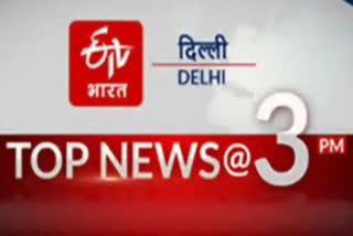 big news of delhi till 3 pm