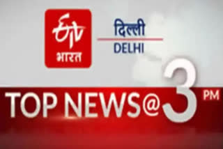 big news of delhi till 3 pm