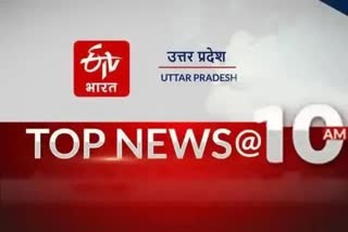 UTTAR PRADESH TOP TEN NEWS AT 10 AM