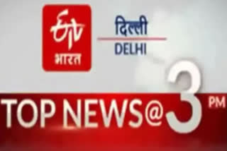 delhi top ten news till 3 pm