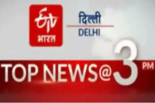 delhi top ten news till 3 pm