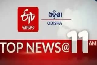 TOP NEWS @11AM: ଦେଖନ୍ତୁ ବର୍ତ୍ତମାନର ବଡ ଖବର