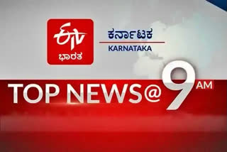 9 am top ten, Top ten news, morning time top ten news, 9 ಗಂಟೆಯ ಟಾಪ್​ ಹತ್ತು ಸುದ್ದಿಗಳು, ಟಾಪ್​ ಟೆನ್​ ನ್ಯೂಸ್, ಬೆಳಗ್ಗೆಯ ಟಾಪ್​ ಟೆನ್​ ನ್ಯೂಸ್​