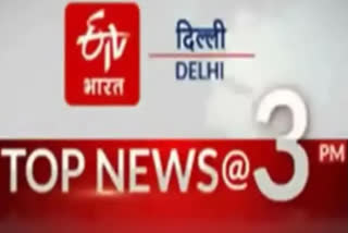 delhi top ten news till 3 pm