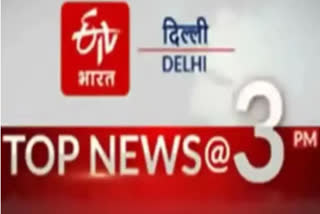 delhi top ten news till 3 pm