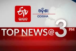 TOP NEWS@3PM: ଦେଖନ୍ତୁ ବର୍ତ୍ତମାନର ବଡ ଖବର