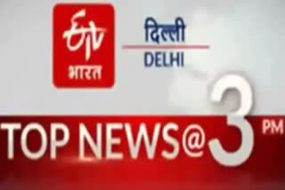 big news of delhi till 3 pm