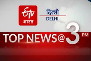 delhi top ten news till 3 pm