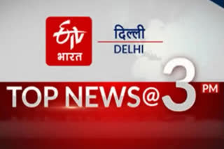 delhi top ten news till 3 pm