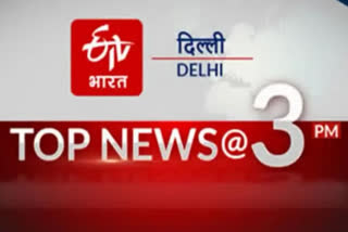 delhi top ten news till 3 pm