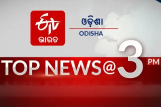 TOP NEWS@3PM: ଦେଖନ୍ତୁ ବର୍ତ୍ତମାନର ବଡ ଖବର