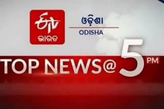 TOP NEWS @5PM, ଦେଖନ୍ତୁ ବର୍ତ୍ତମାନର ବଡ ଖବର