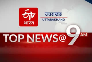 UTTARAKHAND TOP TEN NEWS AT 9AM