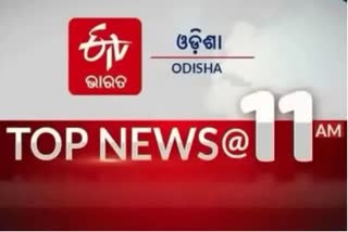 TOP NEWS@11 AM: ଦେଖନ୍ତୁ ବର୍ତ୍ତମାନର ବଡ ଖବର