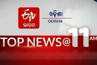 TOP NEWS@11AM: ଦେଖନ୍ତୁ ବର୍ତ୍ତମାନର ବଡ଼ ଖବର