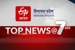 हिमाचल प्रदेश की 10 बड़ी खबरें @ 7 AM