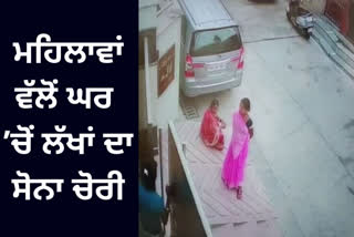 ਪਰਵਾਸੀ ਮਹਿਲਾਵਾਂ ਵੱਲੋਂ ਘਰ ’ਚੋਂ ਲੱਖਾਂ ਦਾ ਸੋਨਾ ਚੋਰੀ